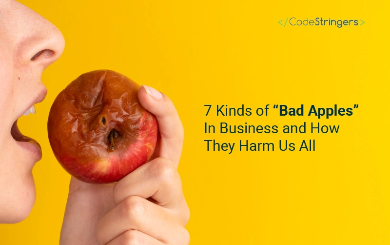 7 Kinds of “Bad Apples” In Business and How They Harm Us All